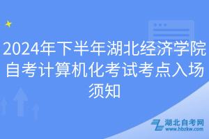 2024年下半年湖北經(jīng)濟(jì)學(xué)院自考計(jì)算機(jī)化考試考點(diǎn)入場須知