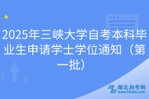 2025年三峽大學(xué)自考本科畢業(yè)生申請學(xué)士學(xué)位通知（第一批）