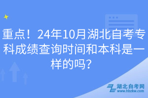 重點(diǎn)！24年10月湖北自考?？瞥煽儾樵儠r(shí)間和本科是一樣的嗎？