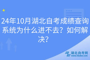 24年10月湖北自考成績查詢系統(tǒng)為什么進不去？如何解決？