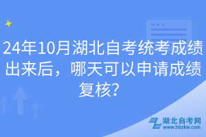 24年10月湖北自考統(tǒng)考成績出來后，哪天可以申請成績復核？