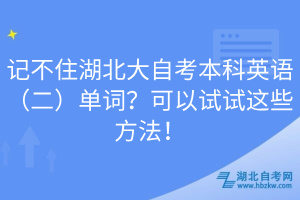 記不住湖北大自考本科英語（二）單詞？可以試試這些方法！