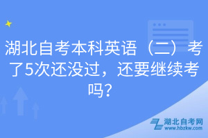 湖北自考本科英語(yǔ)（二）考了5次還沒(méi)過(guò)，還要繼續(xù)考嗎？