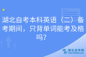 湖北自考本科英語（二）備考期間，只背單詞能考及格嗎？