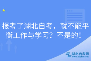 報(bào)考了湖北自考，就不能平衡工作與學(xué)習(xí)？不是的！