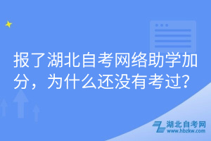 報(bào)了湖北自考網(wǎng)絡(luò)助學(xué)加分，為什么還沒(méi)有考過(guò)？