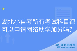 湖北小自考所有考試科目都可以申請(qǐng)網(wǎng)絡(luò)助學(xué)加分嗎？