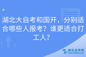 湖北大自考和國開，分別適合哪些人報(bào)考？誰更適合打工人？