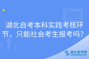 湖北自考本科實踐考核環(huán)節(jié)，只能社會考生報考嗎？