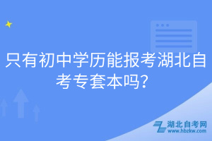 只有初中學(xué)歷能報(bào)考湖北自考專套本嗎？