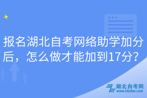 報名湖北自考網(wǎng)絡(luò)助學(xué)加分后，怎么做才能加到17分？