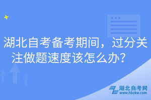 湖北自考備考期間，過分關(guān)注做題速度該怎么辦？