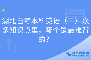 湖北自考本科英語（二）眾多知識(shí)點(diǎn)里，哪個(gè)是最難背的？