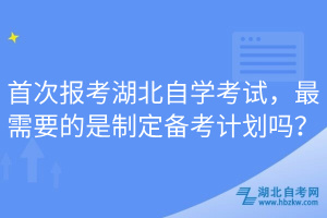 首次報(bào)考湖北自學(xué)考試，最需要的是制定備考計(jì)劃嗎？