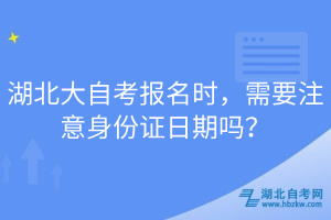 湖北大自考報(bào)名時(shí)，需要注意身份證日期嗎？