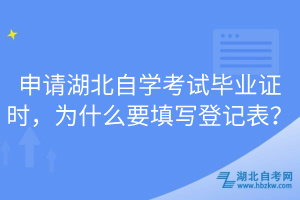 申請湖北自學(xué)考試畢業(yè)證時，為什么要填寫登記表？