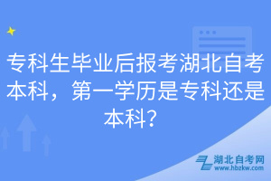 ?？粕厴I(yè)后報考湖北自考本科，第一學歷是專科還是本科？