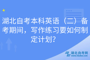 湖北自考本科英語（二）備考期間，寫作練習(xí)要如何制定計劃？