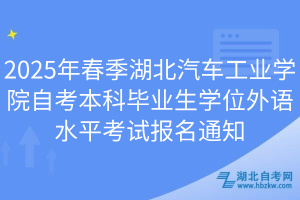 2025年春季湖北汽車工業(yè)學院自考本科畢業(yè)生學位外語水平考試報名通知