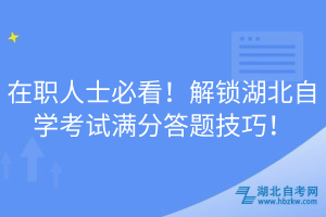 在職人士必看！解鎖湖北自學(xué)考試滿分答題技巧！