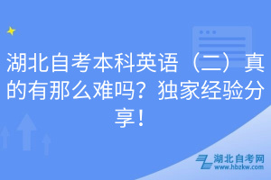 湖北自考本科英語(yǔ)（二）真的有那么難嗎？獨(dú)家經(jīng)驗(yàn)分享！