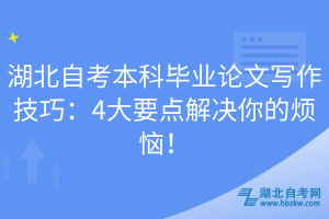 湖北自考本科畢業(yè)論文寫作技巧：4大要點解決你的煩惱！