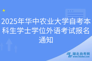 2025年華中農(nóng)業(yè)大學自考本科生學士學位外語考試報名通知