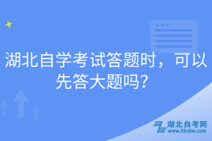 湖北自學(xué)考試答題時(shí)，可以先答大題嗎？