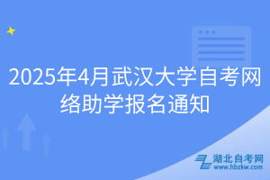 2025年4月武漢大學(xué)自考網(wǎng)絡(luò)助學(xué)報名通知