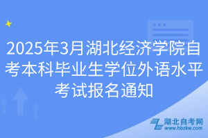 2025年3月湖北經濟學院自考本科畢業(yè)生學位外語水平考試報名通知