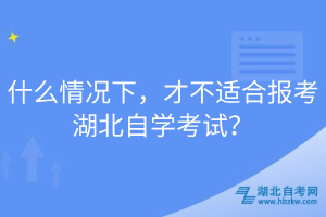 什么情況下，才不適合報(bào)考湖北自學(xué)考試？