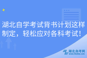 湖北自學(xué)考試背書(shū)計(jì)劃這樣制定，輕松應(yīng)對(duì)各科考試！