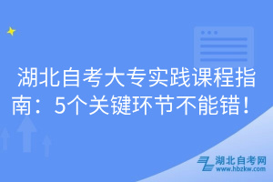 湖北自考大專實踐課程指南：5個關(guān)鍵環(huán)節(jié)不能錯！