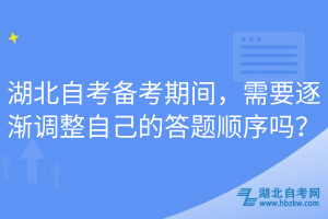 湖北自考備考期間，需要逐漸調(diào)整自己的答題順序嗎？