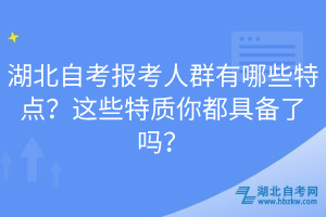 湖北自考報(bào)考人群有哪些特點(diǎn)？這些特質(zhì)你都具備了嗎？