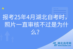 報考25年4月湖北自考時，照片一直審核不過是為什么？