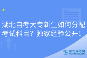 湖北自考大專新生如何分配考試科目？獨(dú)家經(jīng)驗(yàn)公開！