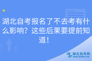 湖北自考報(bào)名了不去考有什么影響？這些后果要提前知道！