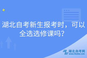 湖北自考新生報(bào)考時(shí)，可以全選選修課嗎？