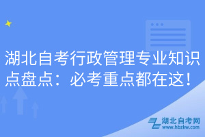 湖北自考行政管理專業(yè)知識點(diǎn)盤點(diǎn)：必考重點(diǎn)都在這！