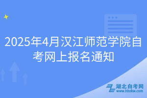 2025年4月漢江師范學院自考網(wǎng)上報名通知