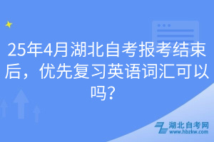 25年4月湖北自考報考結束后，優(yōu)先復習英語詞匯可以嗎？