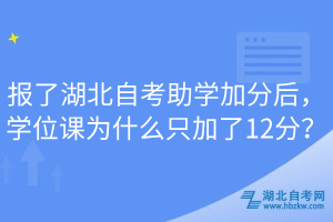 報(bào)了湖北自考助學(xué)加分后，學(xué)位課為什么只加了12分？