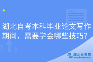 湖北自考本科畢業(yè)論文寫作期間，需要學(xué)會(huì)哪些技巧？