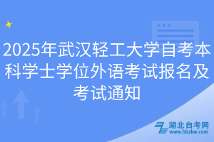 2025年武漢輕工大學(xué)自考本科學(xué)士學(xué)位外語(yǔ)考試報(bào)名及考試通知