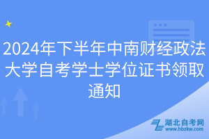 2024年下半年中南財(cái)經(jīng)政法大學(xué)自考學(xué)士學(xué)位證書領(lǐng)取通知