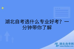 湖北自考選什么專業(yè)好考？一分鐘帶你了解