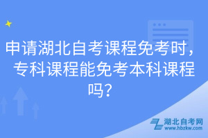 申請湖北自考課程免考時(shí)，?？普n程能免考本科課程嗎？