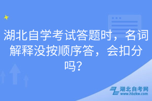 湖北自學(xué)考試答題時(shí)，名詞解釋沒(méi)按順序答，會(huì)扣分嗎？