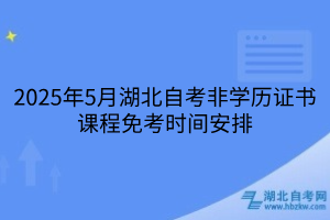 2025年5月湖北自考非學歷證書課程免考辦理須知，附詳細流程